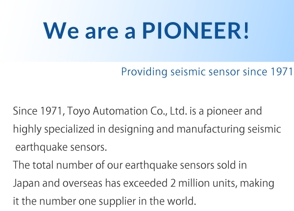 We are a pioneer that has been providing seismic sensor since 1971.